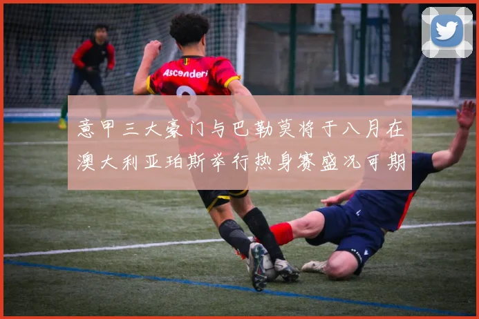 意甲三大豪门与巴勒莫将于八月在澳大利亚珀斯举行热身赛盛况可期