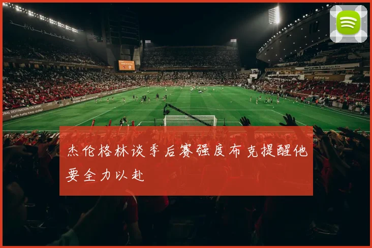 杰伦格林谈季后赛强度布克提醒他要全力以赴