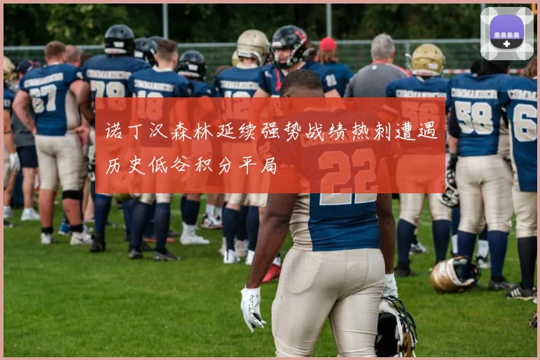 诺丁汉森林延续强势战绩热刺遭遇历史低谷积分平局