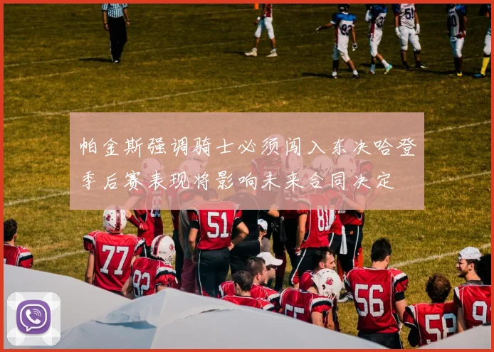 帕金斯强调骑士必须闯入东决哈登季后赛表现将影响未来合同决定
