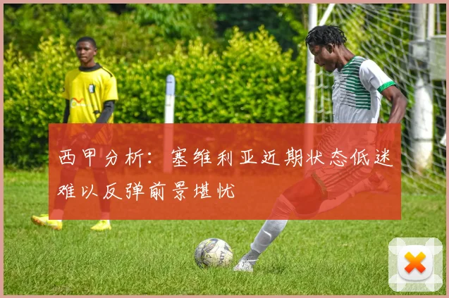 西甲分析：塞维利亚近期状态低迷难以反弹前景堪忧