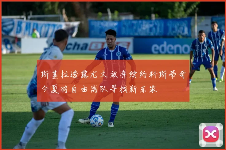 斯基拉透露尤文放弃续约科斯蒂奇今夏将自由离队寻找新东家