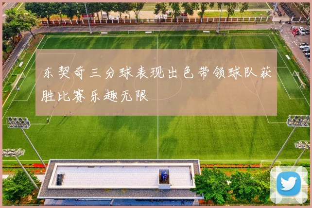 东契奇三分球表现出色带领球队获胜比赛乐趣无限
