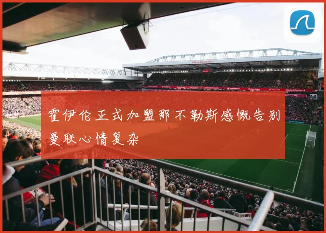 霍伊伦正式加盟那不勒斯感慨告别曼联心情复杂