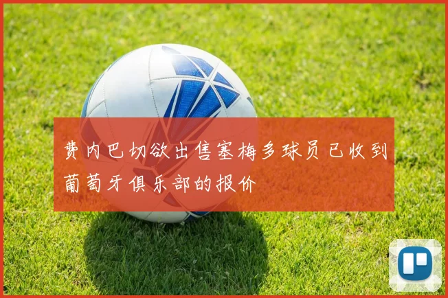 费内巴切欲出售塞梅多球员已收到葡萄牙俱乐部的报价