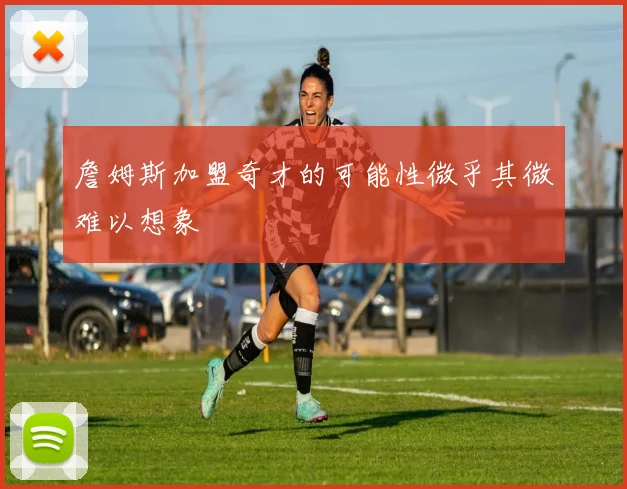 詹姆斯加盟奇才的可能性微乎其微难以想象