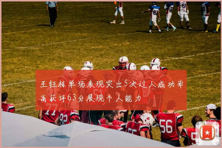 王钰栋单场表现突出5次过人成功率高获评63分展现个人能力