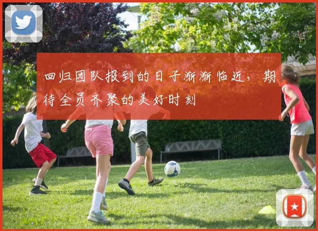回归团队报到的日子渐渐临近，期待全员齐聚的美好时刻
