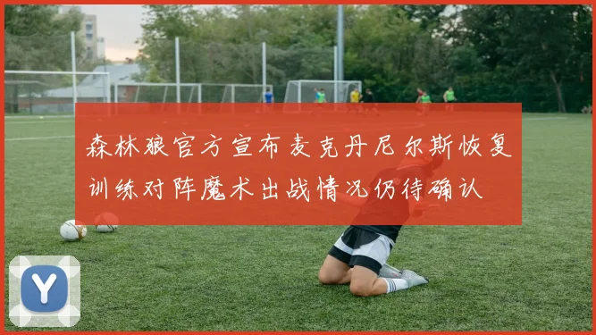 森林狼官方宣布麦克丹尼尔斯恢复训练对阵魔术出战情况仍待确认