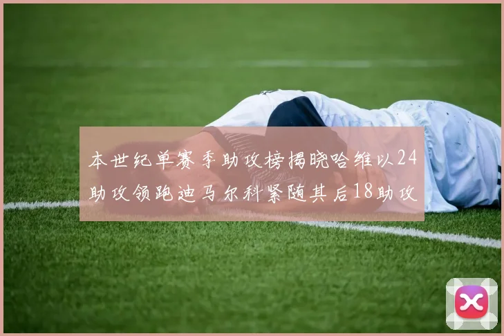 本世纪单赛季助攻榜揭晓哈维以24助攻领跑迪马尔科紧随其后18助攻